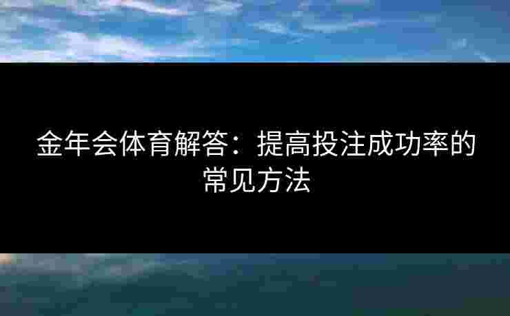 金年会体育解答：提高投注成功率的常见方法