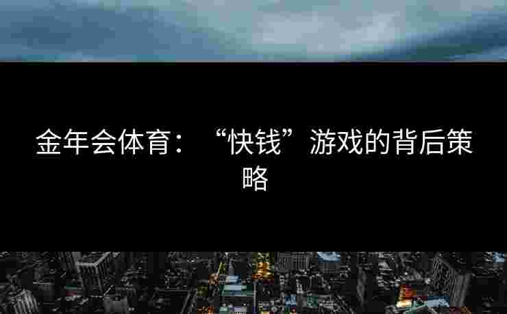 金年会体育：“快钱”游戏的背后策略
